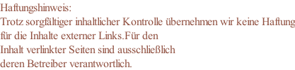 Haftungshinweis: Trotz sorgfältiger inhaltlicher Kontrolle übernehmen wir keine Haftung für die Inhalte externer Links.Für den  Inhalt verlinkter Seiten sind ausschließlich deren Betreiber verantwortlich.